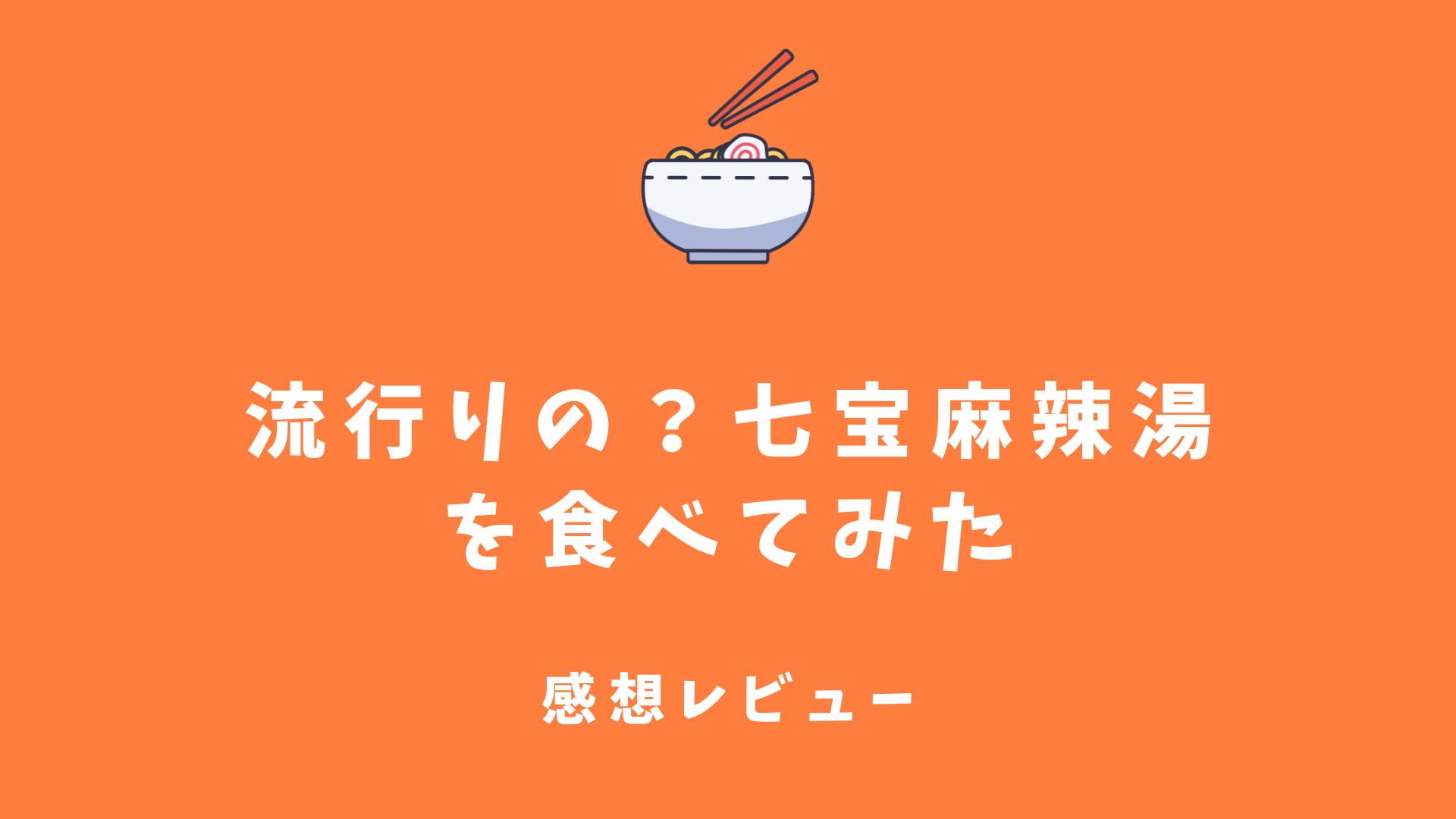 流行り?七宝麻辣湯を食べてみた感想|どうやって注文するの?テイクアウトはある?口コミまとめ