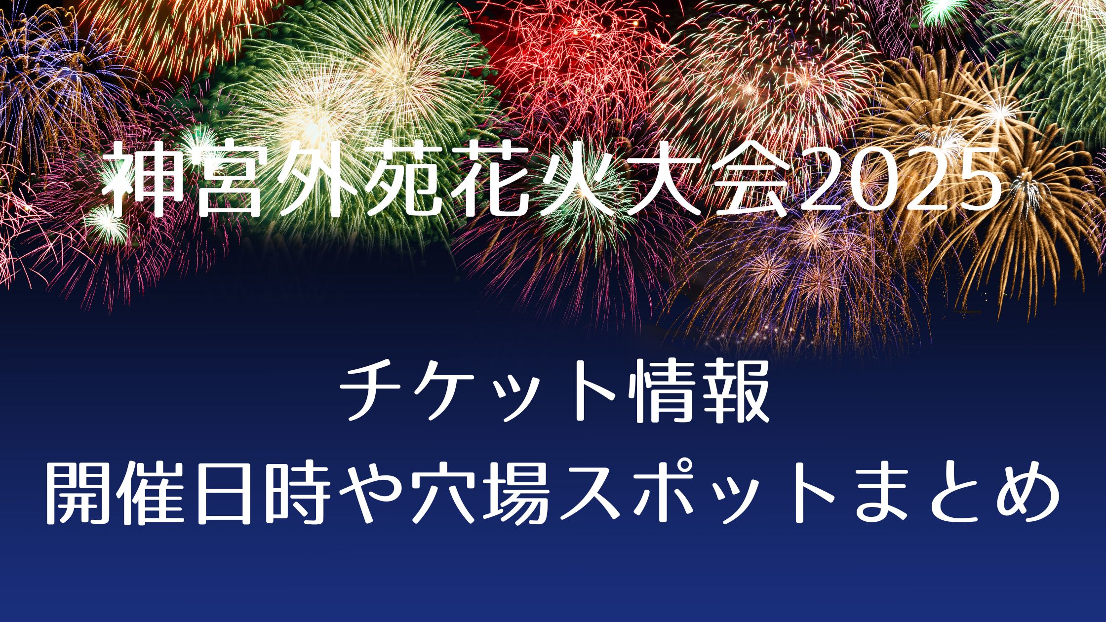花火大会2025!神宮外苑花火大会はいつ?開催日・時間、チケット情報、穴場スポットについてまとめ